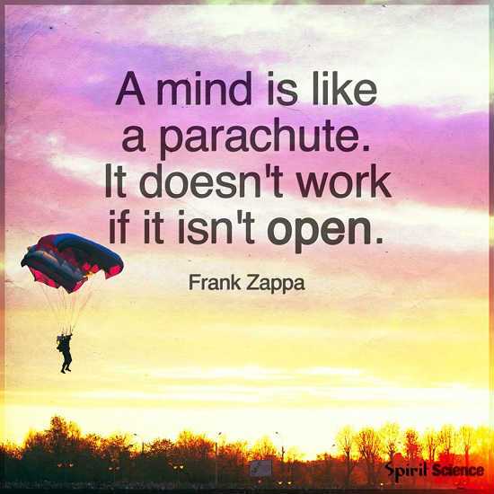 A mind is like a parachute. It doesn't work if it isn’t open.